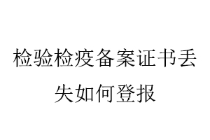 檢驗檢疫備案證書丟失如何登報找我要登報網(wǎng)