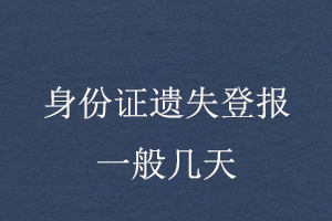 身份證遺失登報(bào)一般幾天找我要登報(bào)網(wǎng)