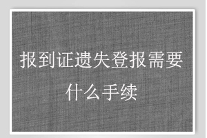 報(bào)到證遺失登報(bào)需要什么手續(xù)找我要登報(bào)網(wǎng)