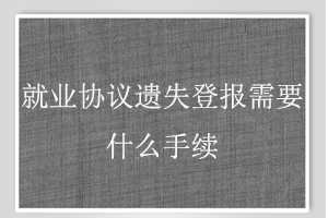 就業(yè)協(xié)議遺失登報(bào)需要什么手續(xù)找我要登報(bào)網(wǎng)