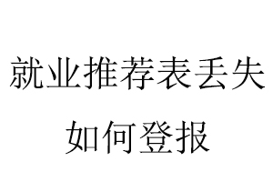 就業(yè)推薦表丟失如何登報找我要登報網(wǎng)