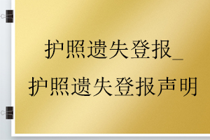 護(hù)照遺失登報(bào)_護(hù)照遺失登報(bào)聲明找我要登報(bào)網(wǎng)