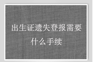 出生證遺失登報需要什么手續找我要登報網
