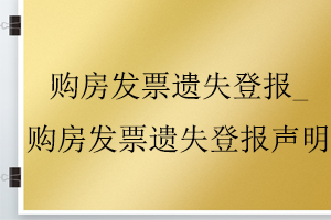 購(gòu)房發(fā)票遺失登報(bào)_購(gòu)房發(fā)票遺失登報(bào)聲明找我要登報(bào)網(wǎng)