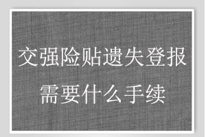 交強險貼遺失登報需要什么手續找我要登報網