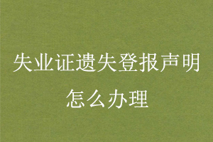 失業(yè)證遺失登報聲明怎么辦理找我要登報網(wǎng)