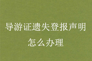 導(dǎo)游證遺失登報(bào)聲明怎么辦理找我要登報(bào)網(wǎng)
