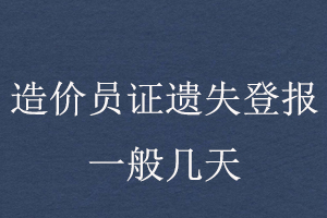 造價員證遺失登報一般幾天找我要登報網(wǎng)