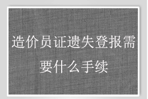 造價員證遺失登報需要什么手續(xù)找我要登報網(wǎng)