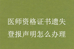 醫(yī)師資格證書遺失登報聲明怎么辦理找我要登報網