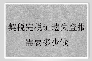 契稅完稅證遺失登報需要多少錢找我要登報網(wǎng)