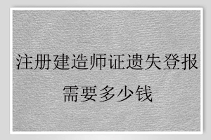 注冊建造師證遺失登報(bào)需要多少錢找我要登報(bào)網(wǎng)