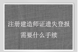 注冊建造師證遺失登報需要什么手續找我要登報網