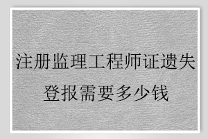 注冊監理工程師證遺失登報需要多少錢找我要登報網