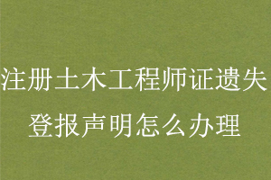 注冊土木工程師證遺失登報聲明怎么辦理找我要登報網