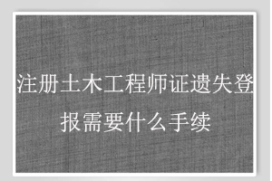 注冊土木工程師證遺失登報需要什么手續找我要登報網