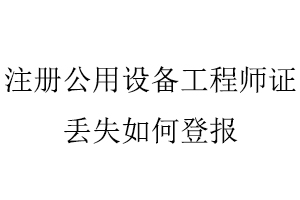 注冊公用設備工程師證丟失如何登報找我要登報網
