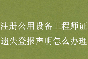 注冊公用設(shè)備工程師證遺失登報聲明怎么辦理找我要登報網(wǎng)