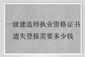 一級(jí)建造師執(zhí)業(yè)資格證書遺失登報(bào)需要多少錢找我要登報(bào)網(wǎng)