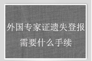 外國專家證遺失登報需要什么手續找我要登報網