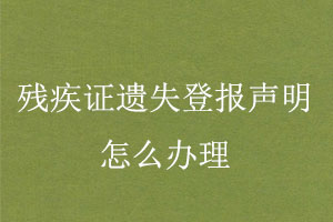 殘疾證遺失登報(bào)聲明怎么辦理找我要登報(bào)網(wǎng)