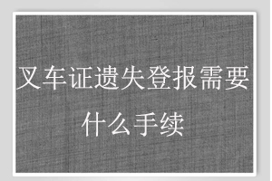 叉車證遺失登報(bào)需要什么手續(xù)找我要登報(bào)網(wǎng)