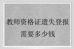 教師資格證遺失登報(bào)需要多少錢找我要登報(bào)網(wǎng)