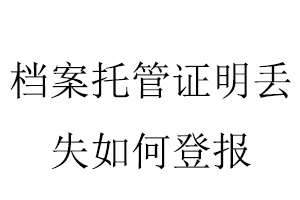 檔案托管證明丟失如何登報找我要登報網