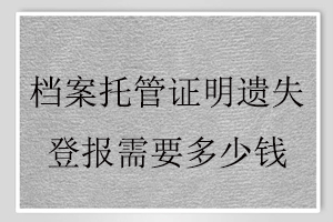 檔案托管證明遺失登報(bào)需要多少錢找我要登報(bào)網(wǎng)