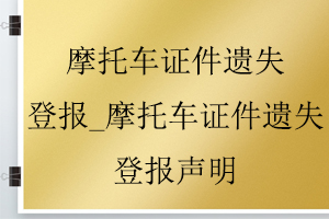 摩托車(chē)證件遺失登報(bào)_摩托車(chē)證件遺失登報(bào)聲明找我要登報(bào)網(wǎng)