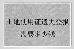 土地使用證遺失登報(bào)需要多少錢(qián)找我要登報(bào)網(wǎng)