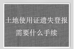 土地使用證遺失登報(bào)需要什么手續(xù)找我要登報(bào)網(wǎng)