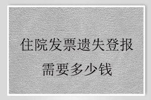 住院發(fā)票遺失登報(bào)需要多少錢找我要登報(bào)網(wǎng)