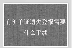 有價單證遺失登報需要什么手續(xù)找我要登報網