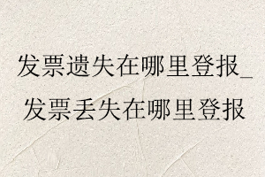 發(fā)票遺失在哪里登報(bào)_發(fā)票丟失在哪里登報(bào)找我要登報(bào)網(wǎng)