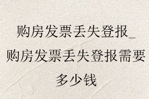 購房發(fā)票丟失登報_購房發(fā)票丟失登報需要多少錢找我要登報網(wǎng)