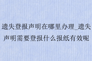 遺失登報(bào)聲明在哪里辦理_遺失聲明需要登報(bào)什么報(bào)紙有效呢找我要登報(bào)網(wǎng)