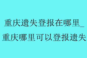 重慶遺失登報在哪里，重慶哪里可以登報遺失找我要登報網