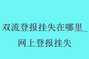 雙流登報掛失在哪里,網(wǎng)上登報掛失找我要登報網(wǎng)