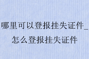 哪里可以登報掛失證件,怎么登報掛失證件找我要登報網