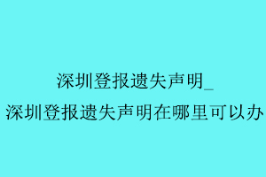 深圳登報遺失聲明找深圳登報遺失聲明在哪里可以辦我要登報網(wǎng)