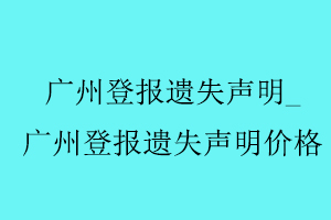 廣州登報遺失聲明,廣州登報遺失聲明價格找我要登報網(wǎng)