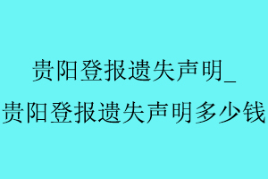 貴陽登報遺失聲明，貴陽登報遺失聲明多少錢找我要登報網