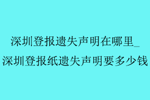 深圳登報遺失聲明在哪里，深圳登報紙遺失聲明要多少錢找我要登報網