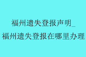 福州遺失登報(bào)聲明,福州遺失登報(bào)在哪里辦理找我要登報(bào)網(wǎng)