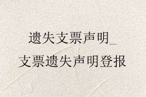 遺失支票聲明，支票遺失聲明登報找我要登報網
