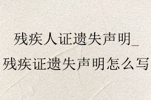 殘疾人證遺失聲明,殘疾證遺失聲明怎么寫找我要登報網(wǎng)