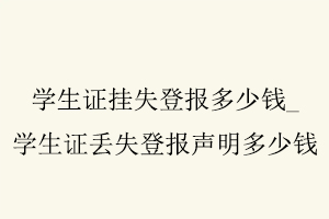 學(xué)生證掛失登報多少錢，學(xué)生證丟失登報聲明多少錢找我要登報網(wǎng)