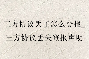 三方協議丟了怎么登報,三方協議丟失登報聲明找我要登報網