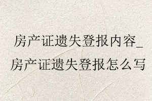 房產(chǎn)證遺失登報(bào)內(nèi)容，房產(chǎn)證遺失登報(bào)怎么寫(xiě)找我要登報(bào)網(wǎng)